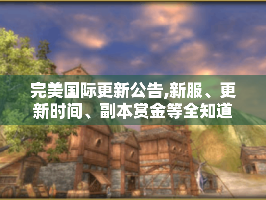 完美国际更新公告,新服、更新时间、副本赏金等全知道 完美国际更新公告,新服、更新时间、副本赏金等全知道