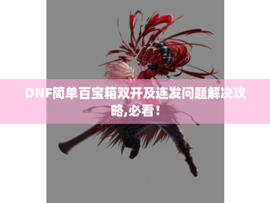 DNF简单百宝箱双开及连发问题解决攻略,必看! DNF简单百宝箱双开及连发问题解决攻略,必看!