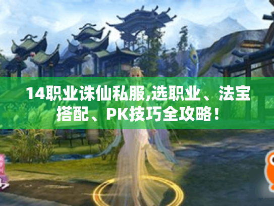 14职业诛仙私服,选职业、法宝搭配、PK技巧全攻略! 14职业诛仙私服,选职业、法宝搭配、PK技巧全攻略!