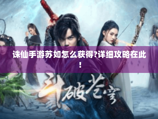 诛仙手游苏如怎么获得?详细攻略在此! 诛仙手游苏如怎么获得?详细攻略在此!