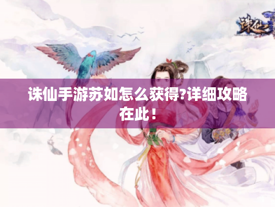 诛仙手游苏如怎么获得?详细攻略在此! 诛仙手游苏如怎么获得?详细攻略在此!