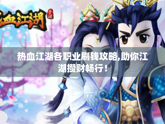 热血江湖各职业刷钱攻略,助你江湖攒财畅行! 热血江湖各职业刷钱攻略,助你江湖攒财畅行!