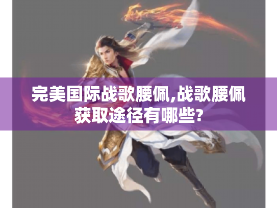 完美国际战歌腰佩,战歌腰佩获取途径有哪些? 完美国际战歌腰佩,战歌腰佩获取途径有哪些?