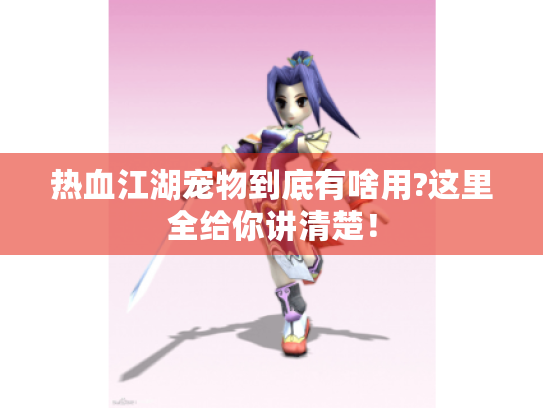 热血江湖宠物到底有啥用?这里全给你讲清楚! 热血江湖宠物到底有啥用?这里全给你讲清楚!