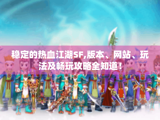 稳定的热血江湖SF,版本、网站、玩法及畅玩攻略全知道! 稳定的热血江湖SF,版本、网站、玩法及畅玩攻略全知道!