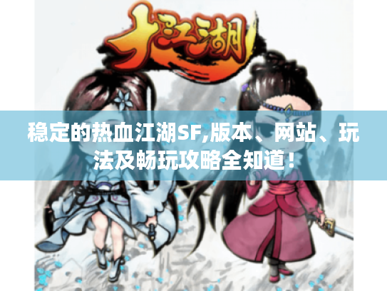 稳定的热血江湖SF,版本、网站、玩法及畅玩攻略全知道! 稳定的热血江湖SF,版本、网站、玩法及畅玩攻略全知道!