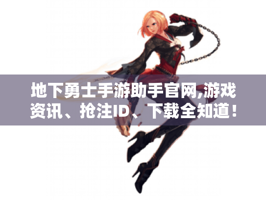 地下勇士手游助手官网,游戏资讯、抢注ID、下载全知道! 地下勇士手游助手官网,游戏资讯、抢注ID、下载全知道!