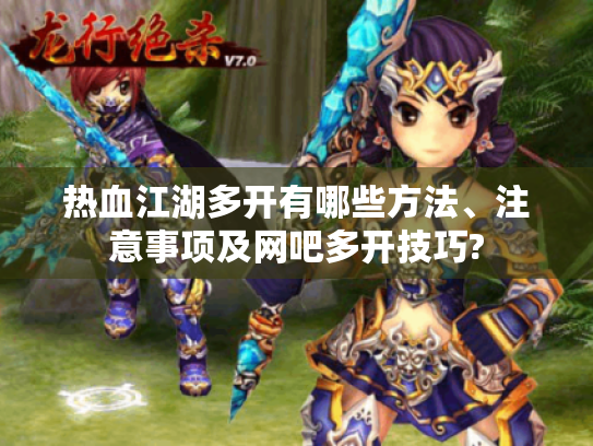 热血江湖多开有哪些方法、注意事项及网吧多开技巧? 热血江湖多开有哪些方法、注意事项及网吧多开技巧?