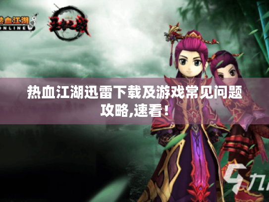热血江湖迅雷下载及游戏常见问题攻略,速看! 热血江湖迅雷下载及游戏常见问题攻略,速看!