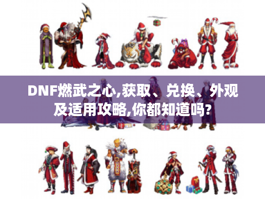 DNF燃武之心,获取、兑换、外观及适用攻略,你都知道吗? DNF燃武之心,获取、兑换、外观及适用攻略,你都知道吗?