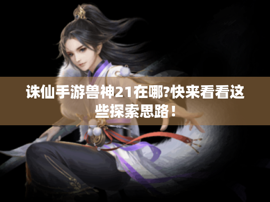 诛仙手游兽神21在哪?快来看看这些探索思路! 诛仙手游兽神21在哪?快来看看这些探索思路!