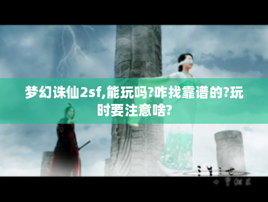 梦幻诛仙2sf,能玩吗?咋找靠谱的?玩时要注意啥? 梦幻诛仙2sf,能玩吗?咋找靠谱的?玩时要注意啥?