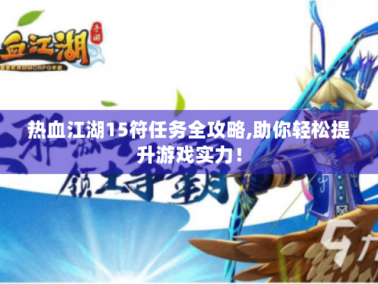 热血江湖15符任务全攻略,助你轻松提升游戏实力! 热血江湖15符任务全攻略,助你轻松提升游戏实力!
