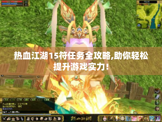 热血江湖15符任务全攻略,助你轻松提升游戏实力! 热血江湖15符任务全攻略,助你轻松提升游戏实力!