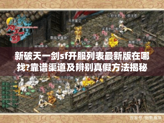 新破天一剑sf开服列表最新版在哪找?靠谱渠道及辨别真假方法揭秘 新破天一剑sf开服列表最新版在哪找?靠谱渠道及辨别真假方法揭秘