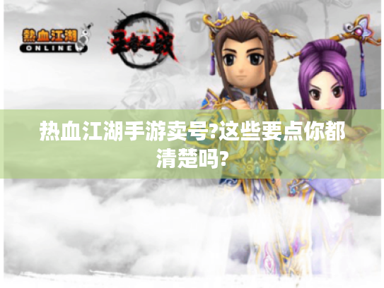 热血江湖手游卖号?这些要点你都清楚吗? 热血江湖手游卖号?这些要点你都清楚吗?