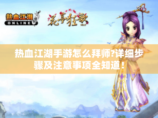 热血江湖手游怎么拜师?详细步骤及注意事项全知道! 热血江湖手游怎么拜师?详细步骤及注意事项全知道!