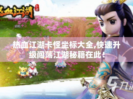 热血江湖卡怪坐标大全,快速升级闯荡江湖秘籍在此! 热血江湖卡怪坐标大全,快速升级闯荡江湖秘籍在此!