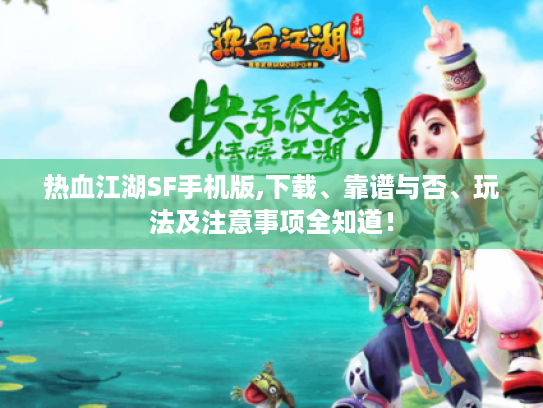 热血江湖SF手机版,下载、靠谱与否、玩法及注意事项全知道! 热血江湖SF手机版,下载、靠谱与否、玩法及注意事项全知道!