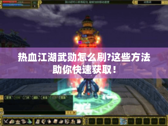 热血江湖武勋怎么刷?这些方法助你快速获取! 热血江湖武勋怎么刷?这些方法助你快速获取!