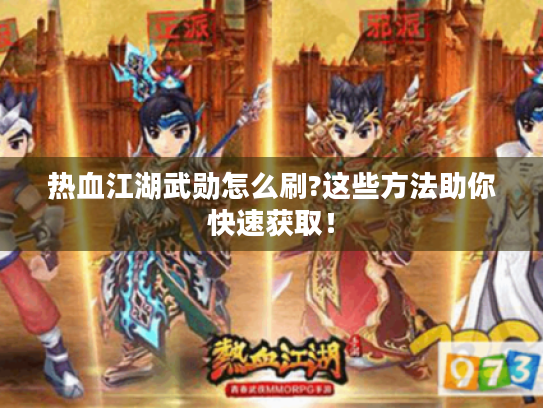 热血江湖武勋怎么刷?这些方法助你快速获取! 热血江湖武勋怎么刷?这些方法助你快速获取!