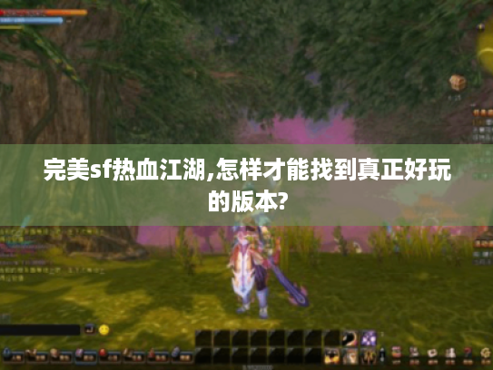 完美sf热血江湖,怎样才能找到真正好玩的版本? 完美sf热血江湖,怎样才能找到真正好玩的版本?