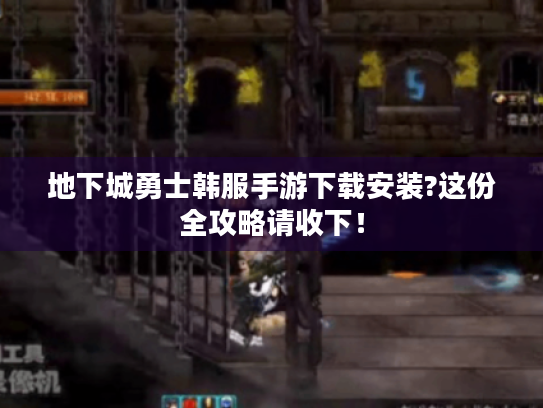 地下城勇士韩服手游下载安装?这份全攻略请收下! 地下城勇士韩服手游下载安装?这份全攻略请收下!