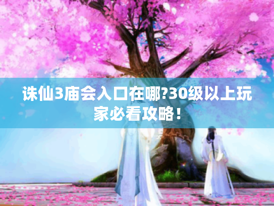 诛仙3庙会入口在哪?30级以上玩家必看攻略! 诛仙3庙会入口在哪?30级以上玩家必看攻略!