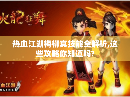 热血江湖梅柳真技能全解析,这些攻略你知道吗? 热血江湖梅柳真技能全解析,这些攻略你知道吗?