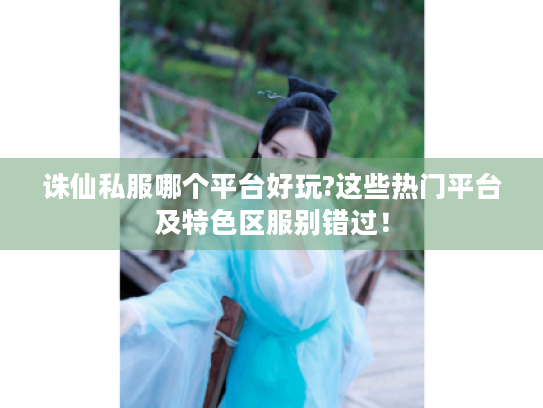 诛仙私服哪个平台好玩?这些热门平台及特色区服别错过! 诛仙私服哪个平台好玩?这些热门平台及特色区服别错过!