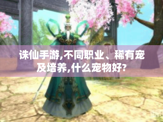 诛仙手游,不同职业、稀有宠及培养,什么宠物好? 诛仙手游,不同职业、稀有宠及培养,什么宠物好?
