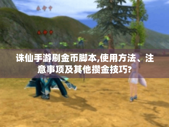 诛仙手游刷金币脚本,使用方法、注意事项及其他攒金技巧?