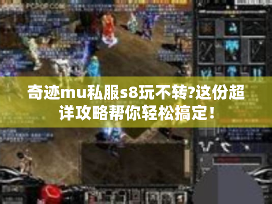 奇迹mu私服s8玩不转?这份超详攻略帮你轻松搞定! 奇迹mu私服s8玩不转?这份超详攻略帮你轻松搞定!