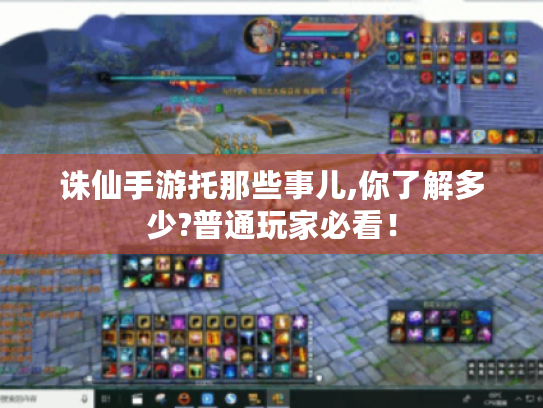 诛仙手游托那些事儿,你了解多少?普通玩家必看! 诛仙手游托那些事儿,你了解多少?普通玩家必看!