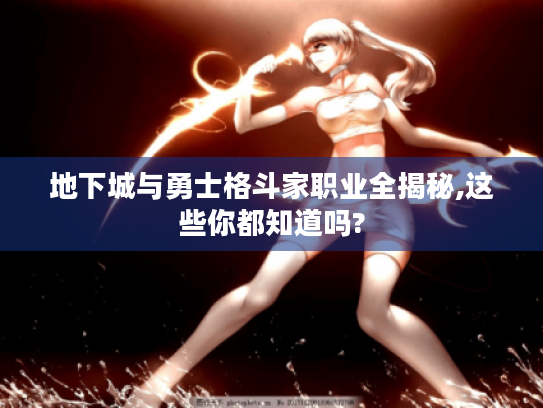 地下城与勇士格斗家职业全揭秘,这些你都知道吗?