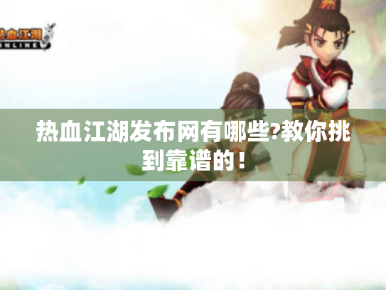 热血江湖发布网有哪些?教你挑到靠谱的! 热血江湖发布网有哪些?教你挑到靠谱的!