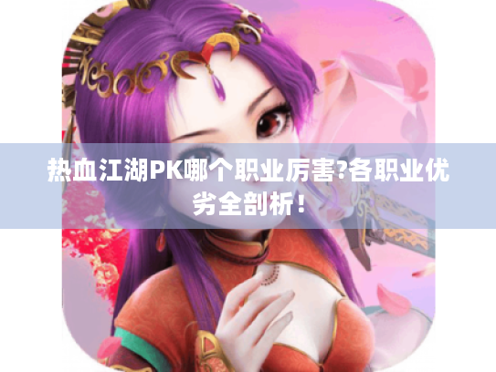 热血江湖PK哪个职业厉害?各职业优劣全剖析! 热血江湖PK哪个职业厉害?各职业优劣全剖析!