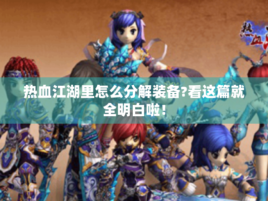 热血江湖里怎么分解装备?看这篇就全明白啦! 热血江湖里怎么分解装备?看这篇就全明白啦!