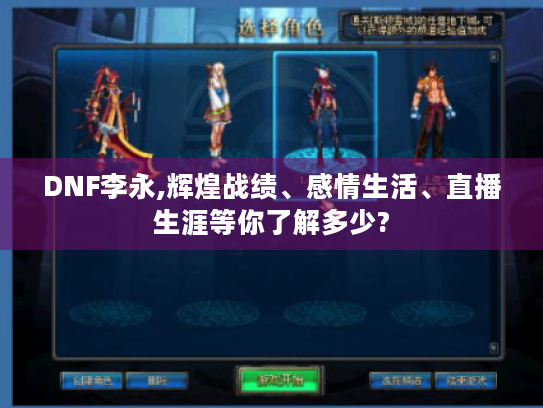 DNF李永,辉煌战绩、感情生活、直播生涯等你了解多少? DNF李永,辉煌战绩、感情生活、直播生涯等你了解多少?