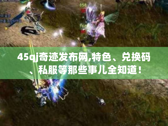 45qj奇迹发布网,特色、兑换码、私服等那些事儿全知道! 45qj奇迹发布网,特色、兑换码、私服等那些事儿全知道!