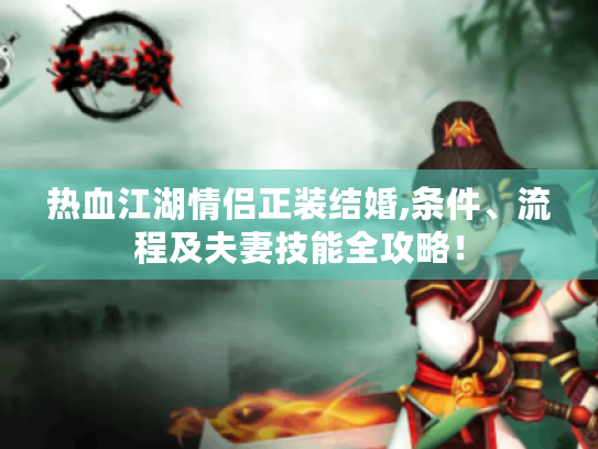 热血江湖情侣正装结婚,条件、流程及夫妻技能全攻略! 热血江湖情侣正装结婚,条件、流程及夫妻技能全攻略!
