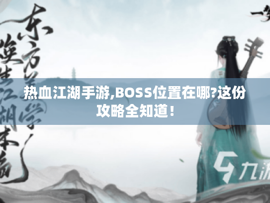 热血江湖手游,BOSS位置在哪?这份攻略全知道! 热血江湖手游,BOSS位置在哪?这份攻略全知道!