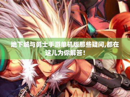 地下城与勇士手游单机版那些疑问,都在这儿为你解答! 地下城与勇士手游单机版那些疑问,都在这儿为你解答!