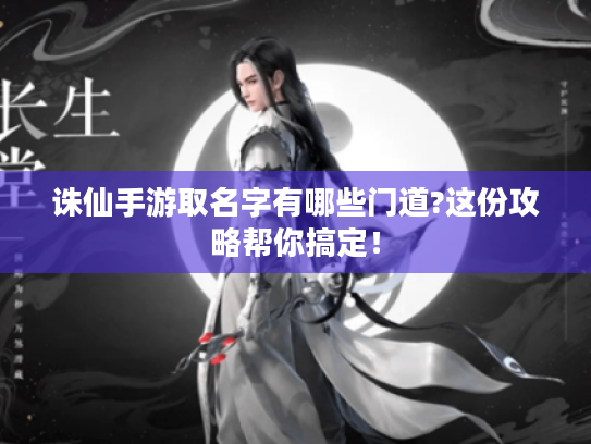 诛仙手游取名字有哪些门道?这份攻略帮你搞定! 诛仙手游取名字有哪些门道?这份攻略帮你搞定!