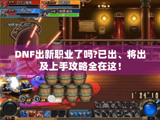 DNF出新职业了吗?已出、将出及上手攻略全在这! DNF出新职业了吗?已出、将出及上手攻略全在这!