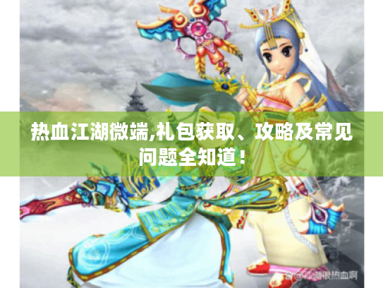 热血江湖微端,礼包获取、攻略及常见问题全知道! 热血江湖微端,礼包获取、攻略及常见问题全知道!