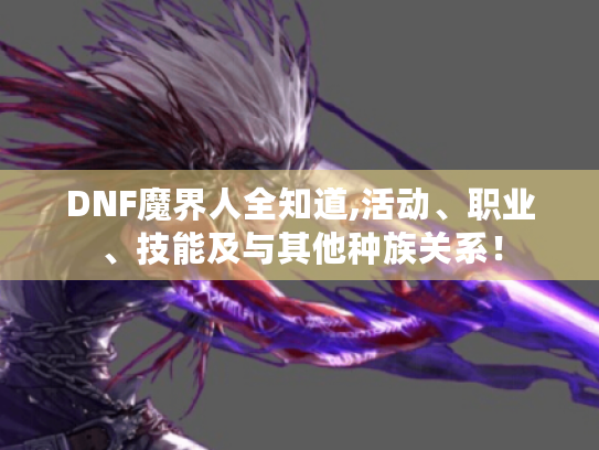 DNF魔界人全知道,活动、职业、技能及与其他种族关系! DNF魔界人全知道,活动、职业、技能及与其他种族关系!