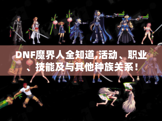 DNF魔界人全知道,活动、职业、技能及与其他种族关系! DNF魔界人全知道,活动、职业、技能及与其他种族关系!