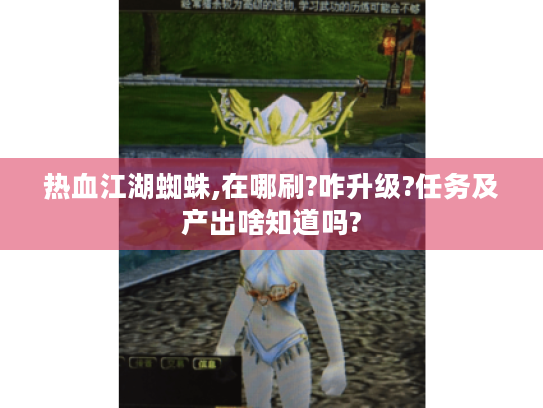 热血江湖蜘蛛,在哪刷?咋升级?任务及产出啥知道吗? 热血江湖蜘蛛,在哪刷?咋升级?任务及产出啥知道吗?