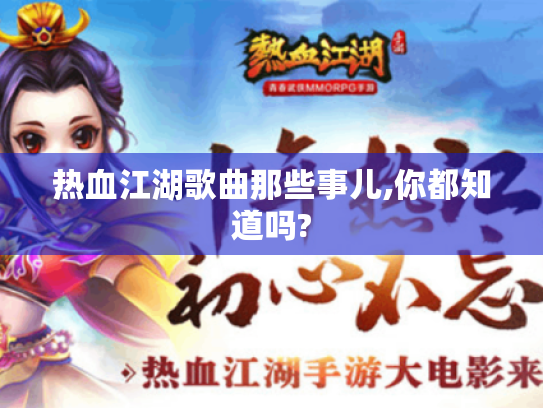 热血江湖歌曲那些事儿,你都知道吗? 热血江湖歌曲那些事儿,你都知道吗?